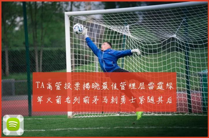 TA高管投票揭晓最佳管理层雷霆绿军火箭名列前茅马刺勇士紧随其后