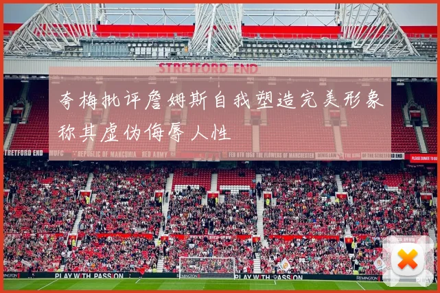 夸梅批评詹姆斯自我塑造完美形象称其虚伪侮辱人性
