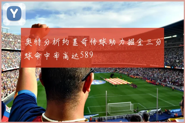 奥特分析约基奇传球助力掘金三分球命中率高达589