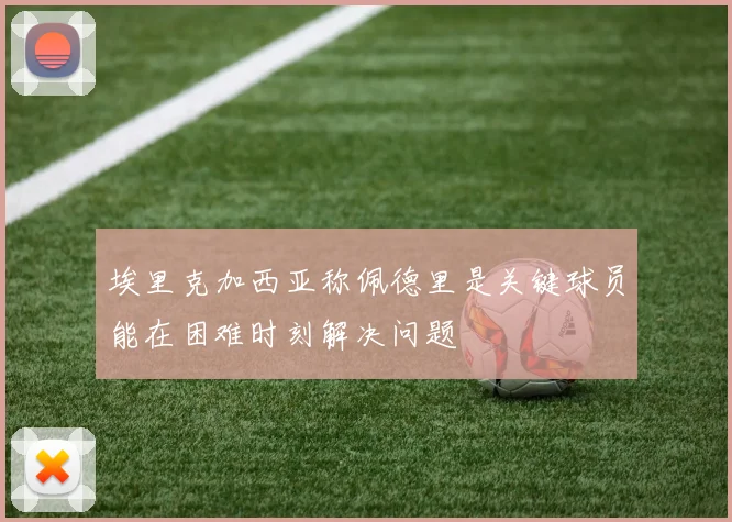 埃里克加西亚称佩德里是关键球员能在困难时刻解决问题