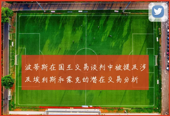 波蒂斯在国王交易谈判中被提及涉及埃利斯和蒙克的潜在交易分析