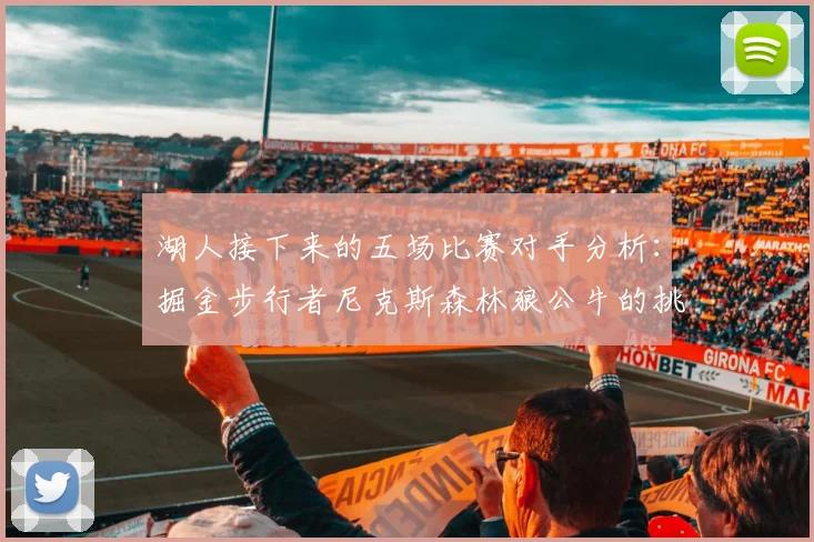 湖人接下来的五场比赛对手分析：掘金步行者尼克斯森林狼公牛的挑战与机遇