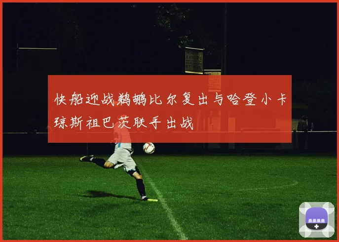 快船迎战鹈鹕比尔复出与哈登小卡琼斯祖巴茨联手出战