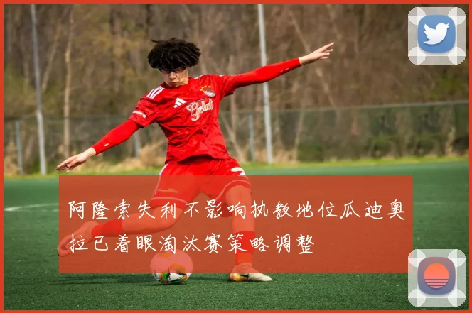 阿隆索失利不影响执教地位瓜迪奥拉已着眼淘汰赛策略调整