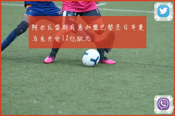 阿尔瓦雷斯有意加盟巴黎圣日耳曼马竞开价12亿欧元