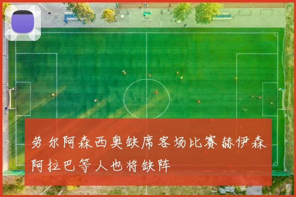 劳尔阿森西奥缺席客场比赛赫伊森阿拉巴等人也将缺阵