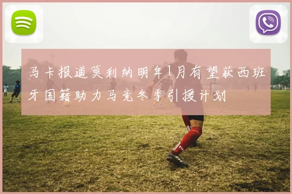 马卡报道莫利纳明年1月有望获西班牙国籍助力马竞冬季引援计划