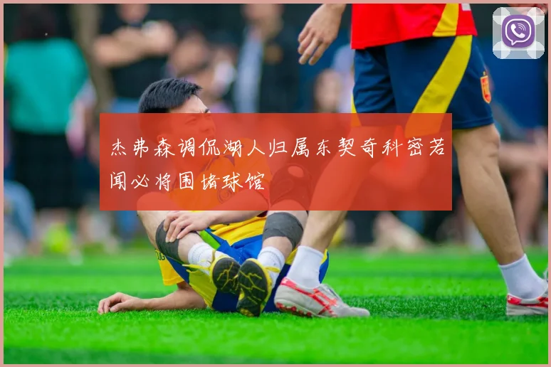 杰弗森调侃湖人归属东契奇科密若闻必将围堵球馆