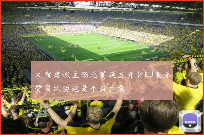 火蜜建议主场比赛延后开打KD表示赞同认为这是个好主意