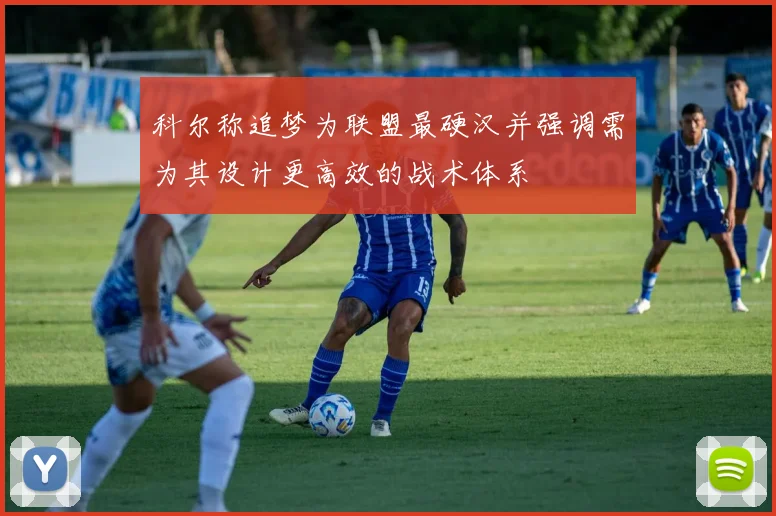 科尔称追梦为联盟最硬汉并强调需为其设计更高效的战术体系