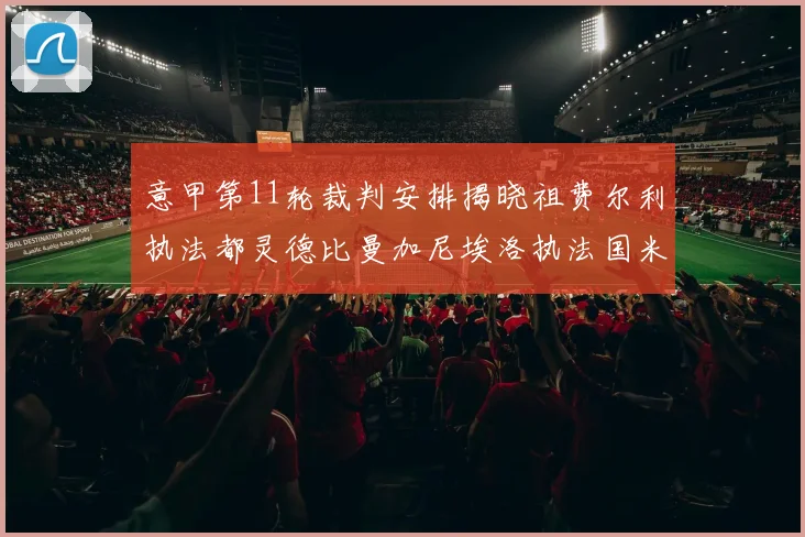 意甲第11轮裁判安排揭晓祖费尔利执法都灵德比曼加尼埃洛执法国米