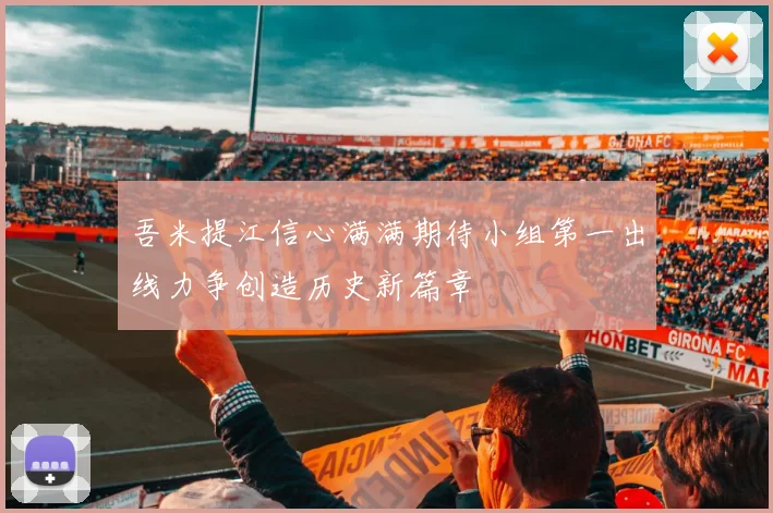 吾米提江信心满满期待小组第一出线力争创造历史新篇章