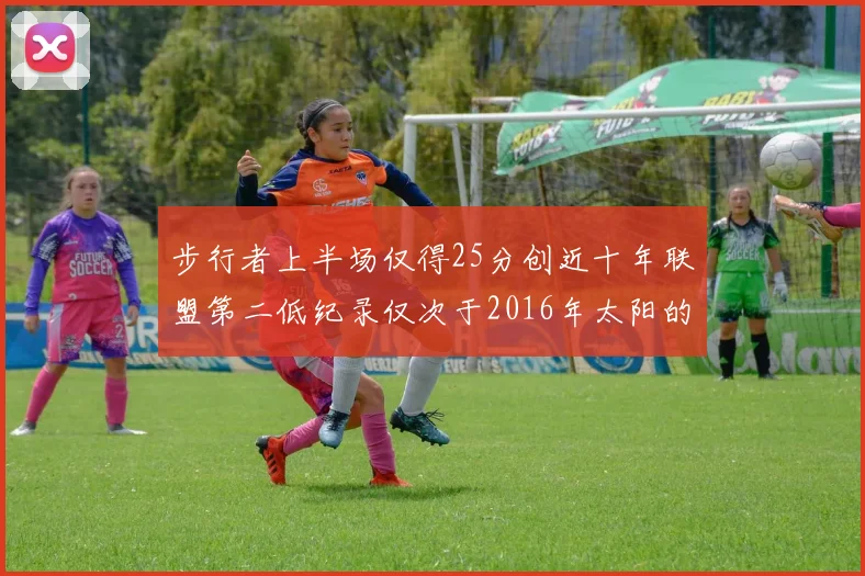 步行者上半场仅得25分创近十年联盟第二低纪录仅次于2016年太阳的22分