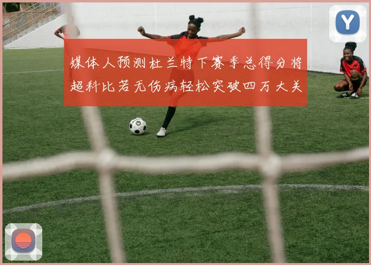 媒体人预测杜兰特下赛季总得分将超科比若无伤病轻松突破四万大关