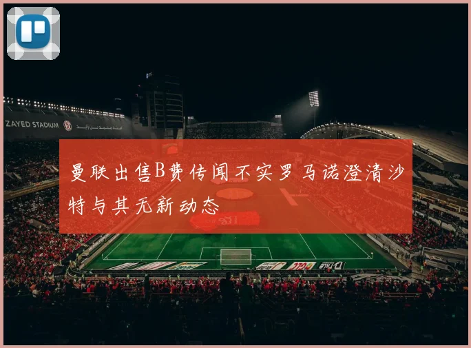 曼联出售B费传闻不实罗马诺澄清沙特与其无新动态