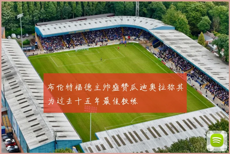 布伦特福德主帅盛赞瓜迪奥拉称其为过去十五年最佳教练