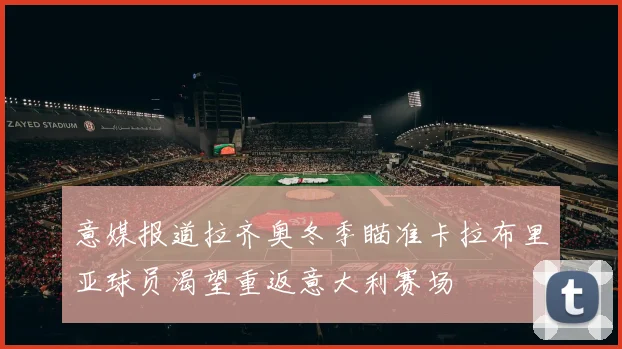 意媒报道拉齐奥冬季瞄准卡拉布里亚球员渴望重返意大利赛场