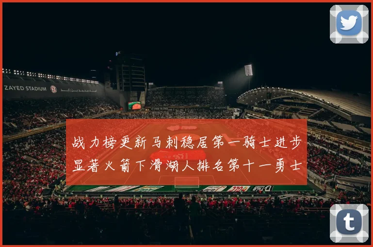 战力榜更新马刺稳居第一骑士进步显著火箭下滑湖人排名第十一勇士继续低迷