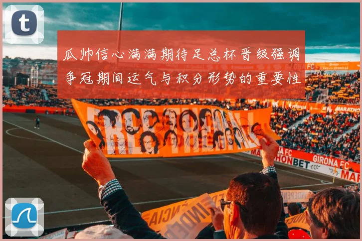 瓜帅信心满满期待足总杯晋级强调争冠期间运气与积分形势的重要性