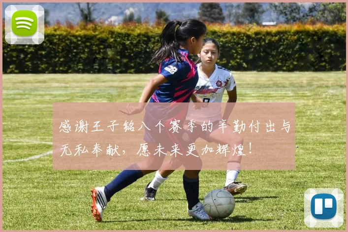 感谢王子铭八个赛季的辛勤付出与无私奉献，愿未来更加辉煌！