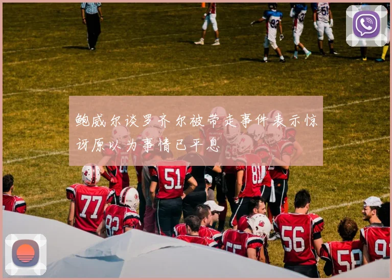 鲍威尔谈罗齐尔被带走事件表示惊讶原以为事情已平息