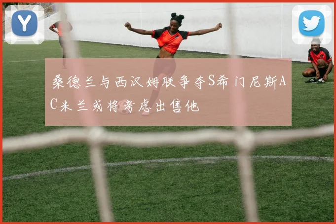 桑德兰与西汉姆联争夺S希门尼斯AC米兰或将考虑出售他