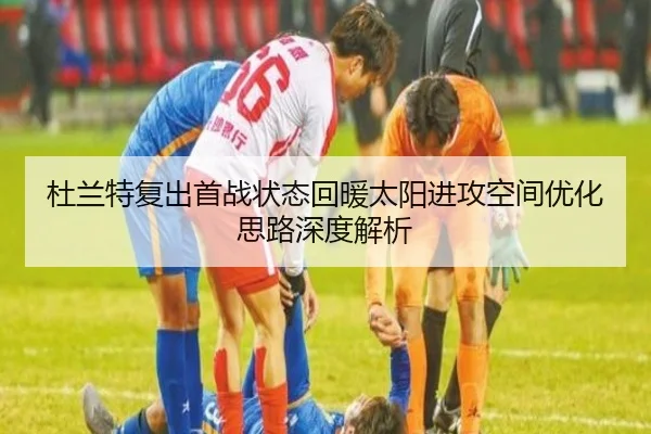 杜兰特复出首战状态回暖太阳进攻空间优化思路深度解析（HaoBo）