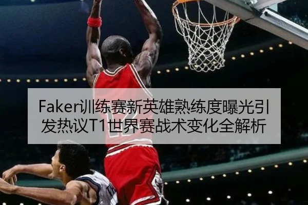 Faker训练赛新英雄熟练度曝光引发热议T1世界赛战术变化全解析 | HaoBo